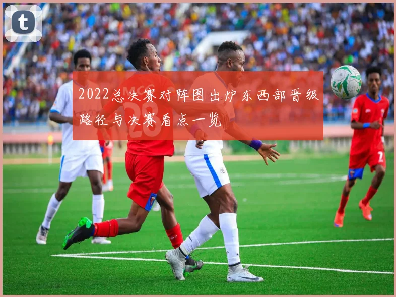2022总决赛对阵图出炉东西部晋级路径与决赛看点一览