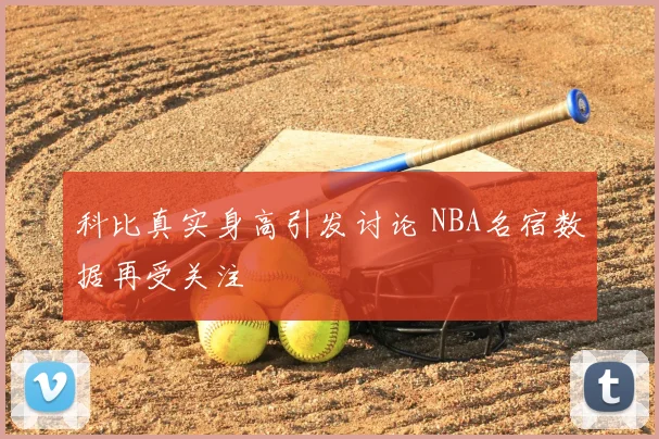 科比真实身高引发讨论 NBA名宿数据再受关注