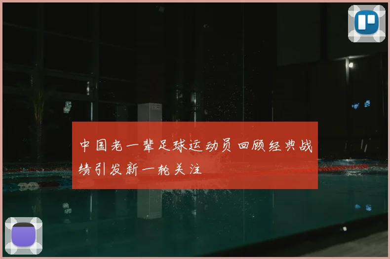 中国老一辈足球运动员回顾经典战绩引发新一轮关注