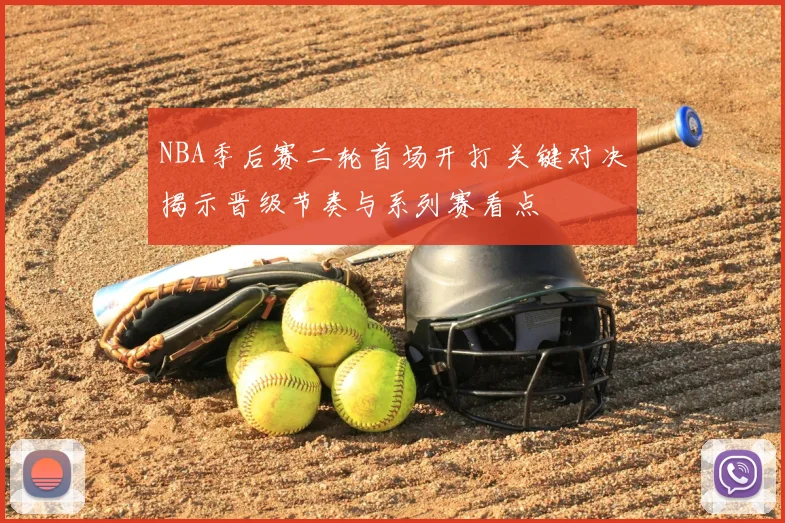 NBA季后赛二轮首场开打 关键对决揭示晋级节奏与系列赛看点