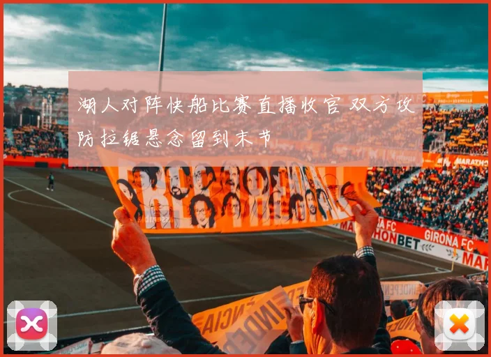 湖人对阵快船比赛直播收官 双方攻防拉锯悬念留到末节