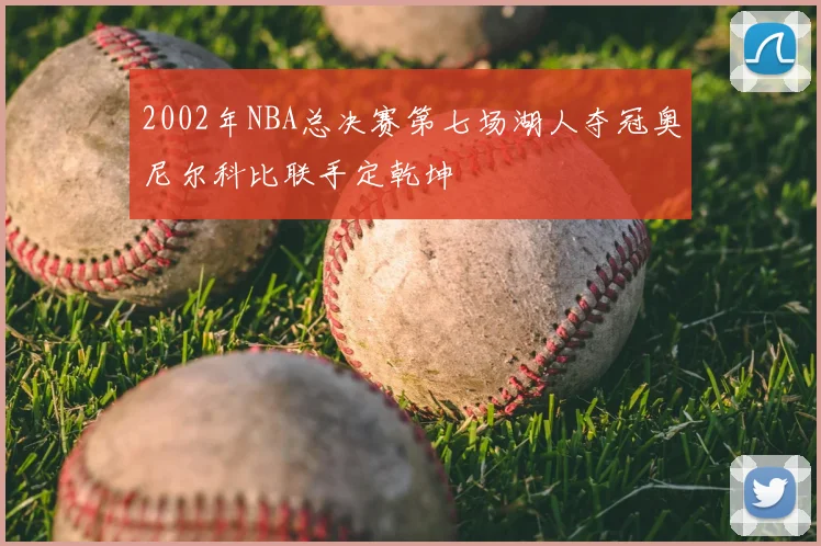 2002年NBA总决赛第七场湖人夺冠奥尼尔科比联手定乾坤