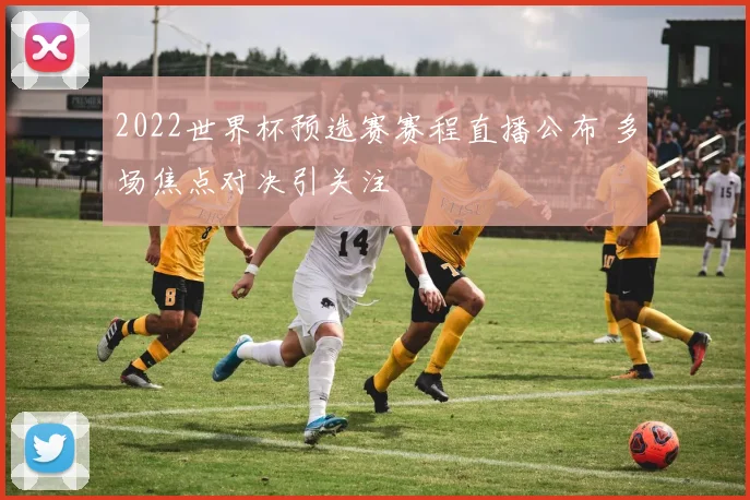 2022世界杯预选赛赛程直播公布 多场焦点对决引关注