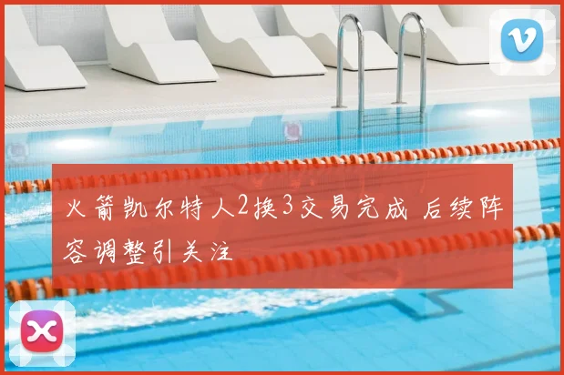 火箭凯尔特人2换3交易完成 后续阵容调整引关注