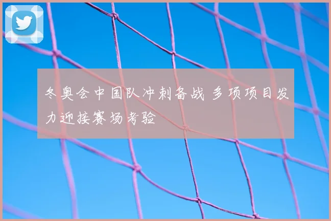冬奥会中国队冲刺备战 多项项目发力迎接赛场考验