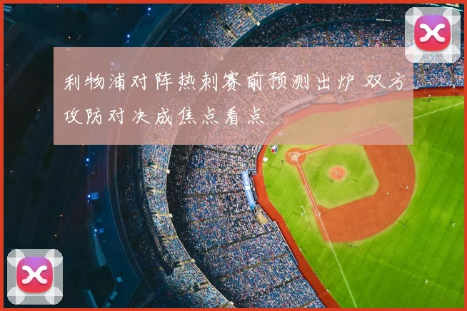 利物浦对阵热刺赛前预测出炉 双方攻防对决成焦点看点