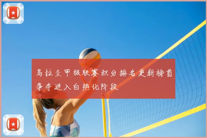 乌拉圭甲级联赛积分排名更新榜首争夺进入白热化阶段