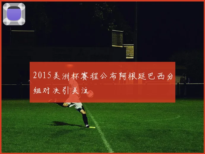 2015美洲杯赛程公布阿根廷巴西分组对决引关注