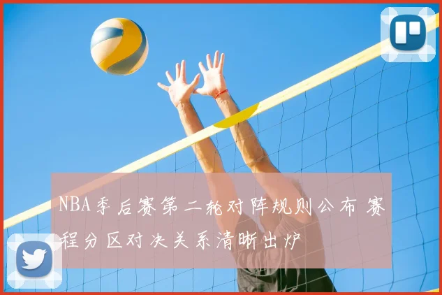 NBA季后赛第二轮对阵规则公布 赛程分区对决关系清晰出炉