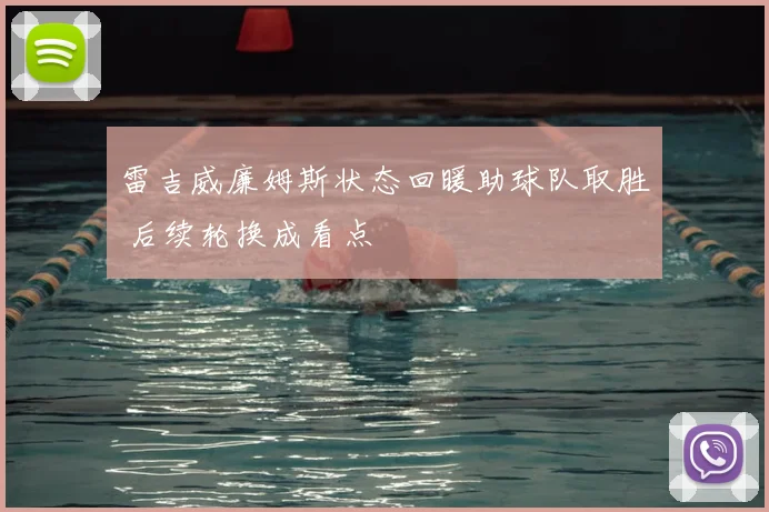 雷吉威廉姆斯状态回暖助球队取胜 后续轮换成看点