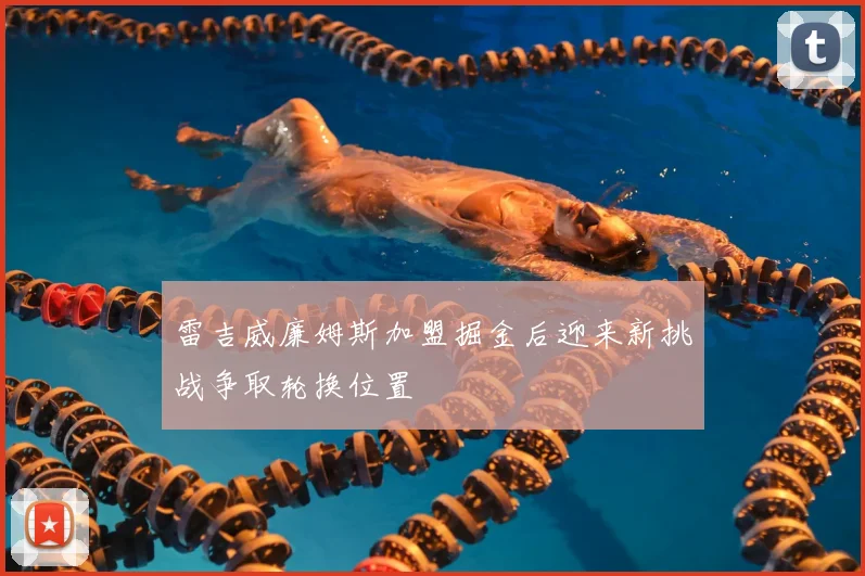 雷吉威廉姆斯加盟掘金后迎来新挑战争取轮换位置