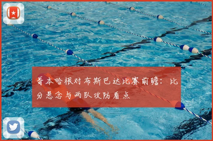 哥本哈根对布斯巴达比赛前瞻：比分悬念与两队攻防看点