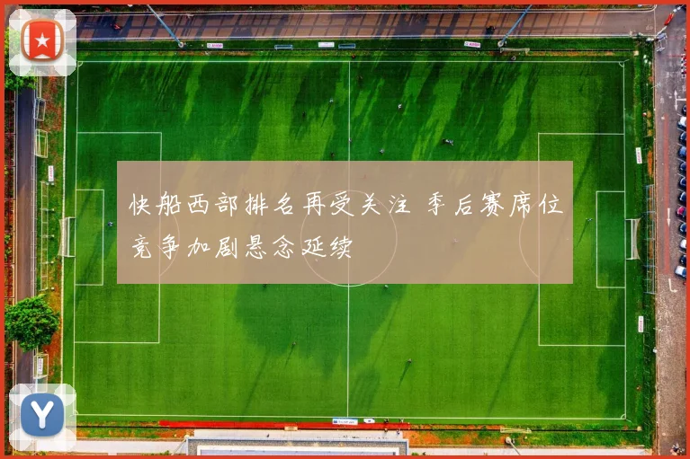 快船西部排名再受关注 季后赛席位竞争加剧悬念延续