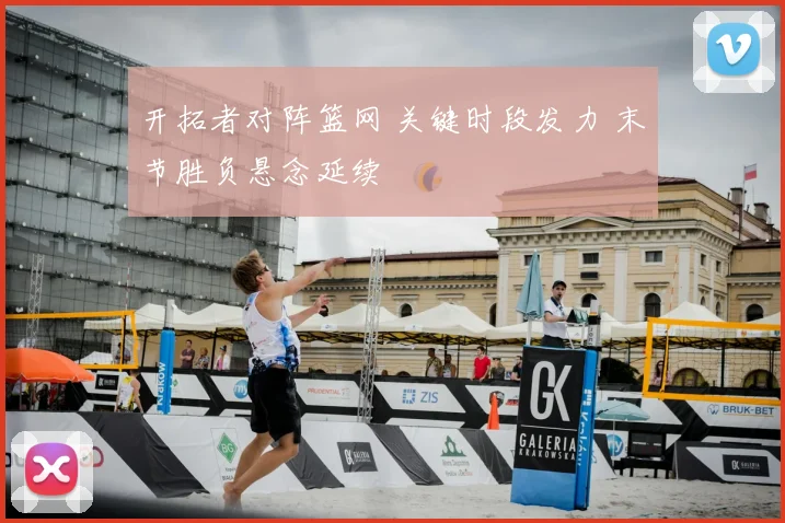 开拓者对阵篮网 关键时段发力 末节胜负悬念延续