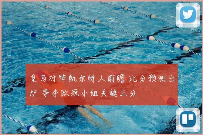 皇马对阵凯尔特人前瞻 比分预测出炉 争夺欧冠小组关键三分