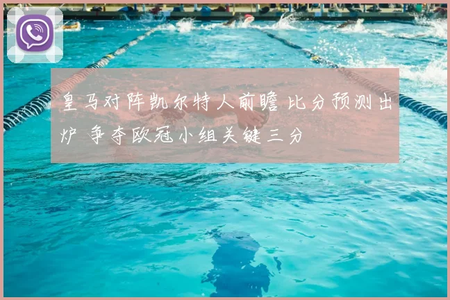 皇马对阵凯尔特人前瞻 比分预测出炉 争夺欧冠小组关键三分