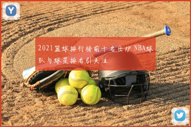 2021篮球排行榜前十名出炉 NBA球队与球星排名引关注