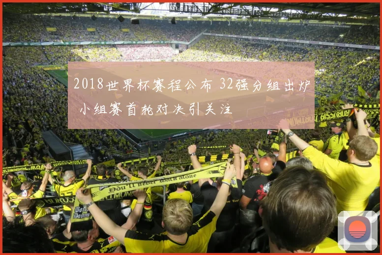 2018世界杯赛程公布 32强分组出炉 小组赛首轮对决引关注